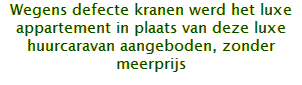 Wegens defecte kranen werd het luxe appartement in plaats van deze luxe huurcaravan aangeboden, zonder meerprijs